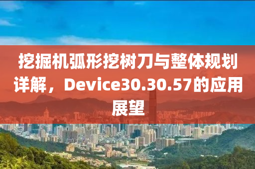 挖掘机弧形挖树刀与整体规划详解，Device30.30.57的应用展望