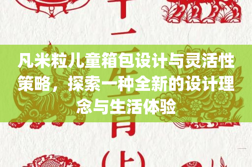 凡米粒儿童箱包设计与灵活性策略，探索一种全新的设计理念与生活体验