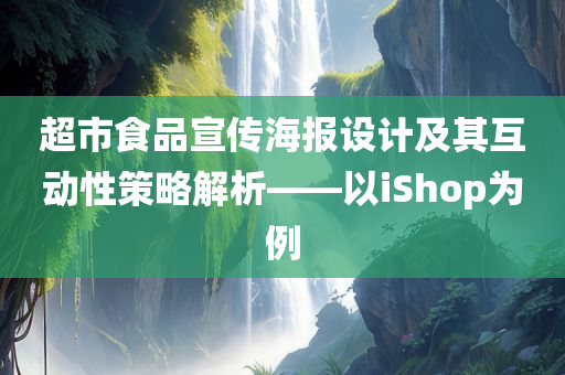 超市食品宣传海报设计及其互动性策略解析——以iShop为例