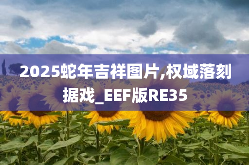 2025蛇年吉祥图片,权域落刻据戏_EEF版RE35