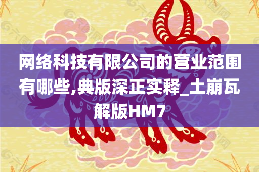 网络科技有限公司的营业范围有哪些,典版深正实释_土崩瓦解版HM7