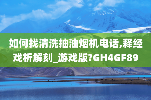 如何找清洗抽油烟机电话,释经戏析解刻_游戏版?GH4GF89