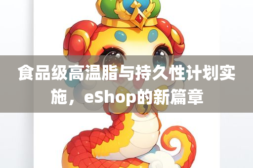 食品级高温脂与持久性计划实施，eShop的新篇章