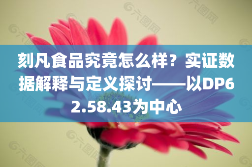 刻凡食品究竟怎么样？实证数据解释与定义探讨——以DP62.58.43为中心