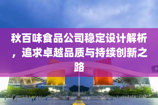 秋百味食品公司稳定设计解析，追求卓越品质与持续创新之路