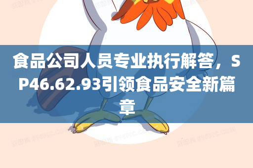 食品公司人员专业执行解答，SP46.62.93引领食品安全新篇章