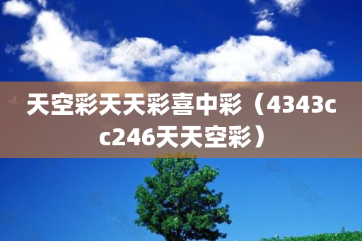 天空彩天天彩喜中彩（4343cc246天天空彩）