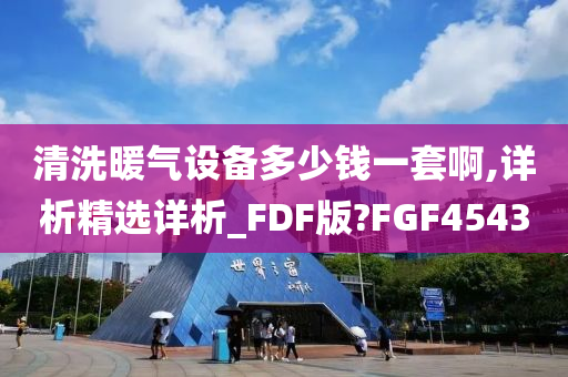 清洗暖气设备多少钱一套啊,详析精选详析_FDF版?FGF4543