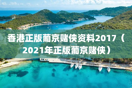 香港正版葡京赌侠资料2017（2021年正版葡京赌侠）