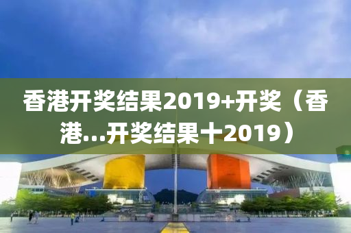 香港开奖结果2019+开奖（香港…开奖结果十2019）