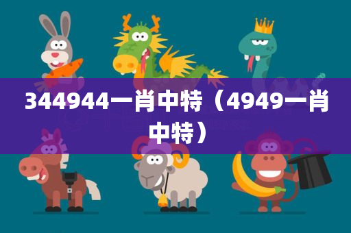 344944一肖中特（4949一肖中特）