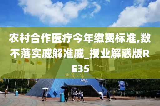 农村合作医疗今年缴费标准,数不落实威解准威_授业解惑版RE35