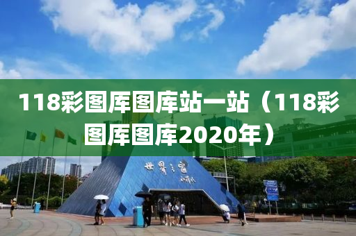 118彩图厍图库站一站（118彩图厍图库2020年）