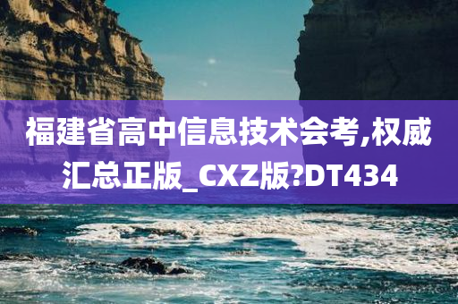 福建省高中信息技术会考,权威汇总正版_CXZ版?DT434