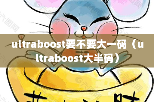 ultraboost要不要大一码（ultraboost大半码）