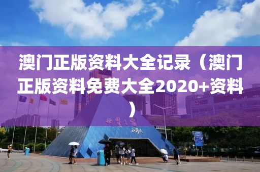 澳门正版资料大全记录（澳门正版资料免费大全2020+资料）