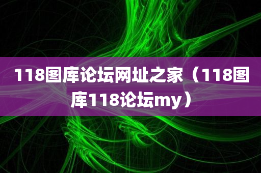 118图库论坛网址之家（118图库118论坛my）