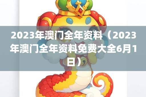 2023年澳门全年资料（2023年澳门全年资料免费大全6月1日）