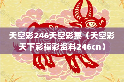 天空彩246天空彩票（天空彩天下彩福彩资料246cn）