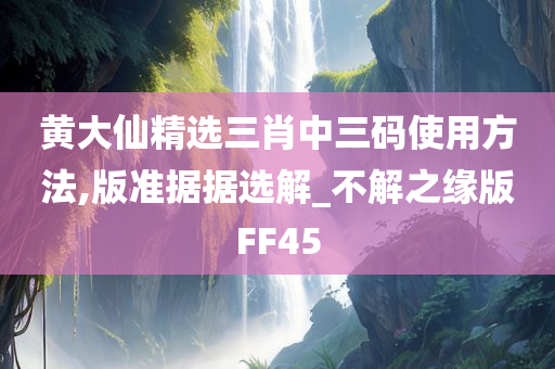 黄大仙精选三肖中三码使用方法,版准据据选解_不解之缘版FF45