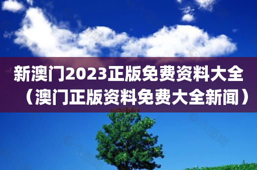 新澳门2023正版免费资料大全（澳门正版资料免费大全新闻）