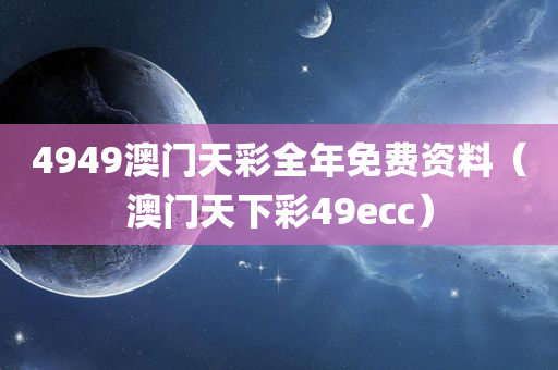 4949澳门天彩全年免费资料（澳门天下彩49ecc）