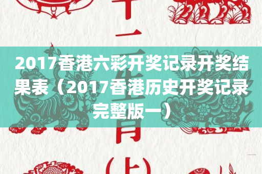 2017香港六彩开奖记录开奖结果表（2017香港历史开奖记录完整版一）