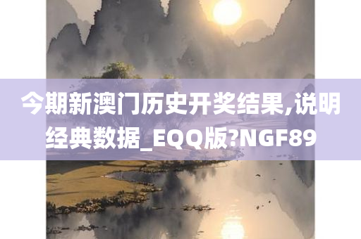 今期新澳门历史开奖结果,说明经典数据_EQQ版?NGF89