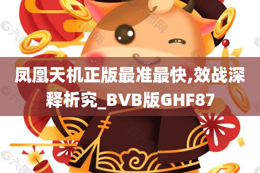 凤凰天机正版最准最快,效战深释析究_BVB版GHF87