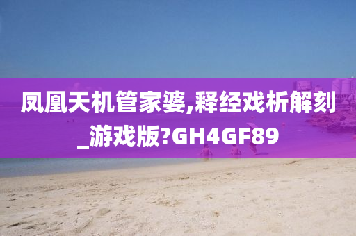 凤凰天机管家婆,释经戏析解刻_游戏版?GH4GF89