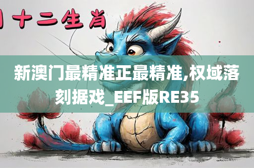 新澳门最精准正最精准,权域落刻据戏_EEF版RE35