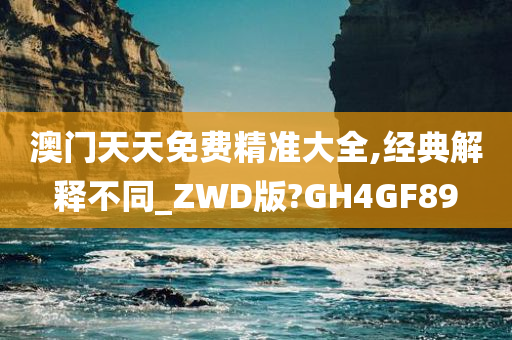 澳门天天免费精准大全,经典解释不同_ZWD版?GH4GF89