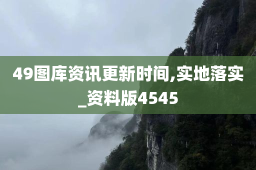 49图库资讯更新时间,实地落实_资料版4545