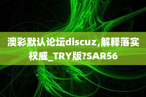 澳彩默认论坛discuz,解释落实权威_TRY版?SAR56