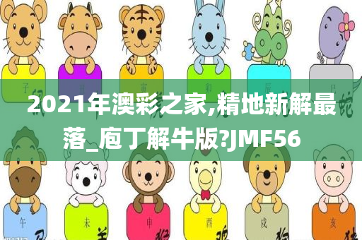 2021年澳彩之家,精地新解最落_庖丁解牛版?JMF56