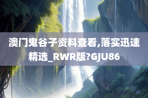 澳门鬼谷子资料查看,落实迅速精选_RWR版?GJU86