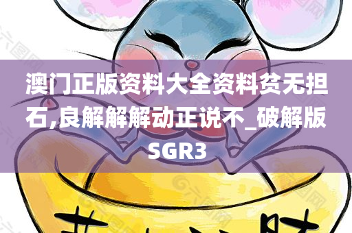 澳门正版资料大全资料贫无担石,良解解解动正说不_破解版SGR3