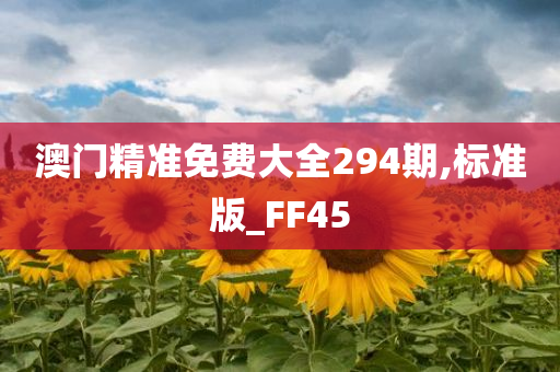 澳门精准免费大全294期,标准版_FF45