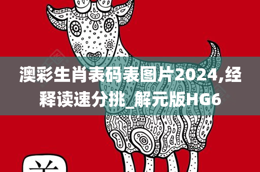 澳彩生肖表码表图片2024,经释读速分挑_解元版HG6