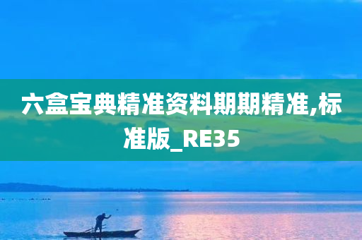 六盒宝典精准资料期期精准,标准版_RE35