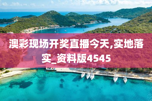 澳彩现场开奖直播今天,实地落实_资料版4545