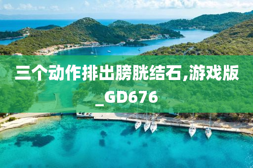 三个动作排出膀胱结石,游戏版_GD676