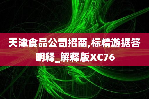 天津食品公司招商,标精游据答明释_解释版XC76