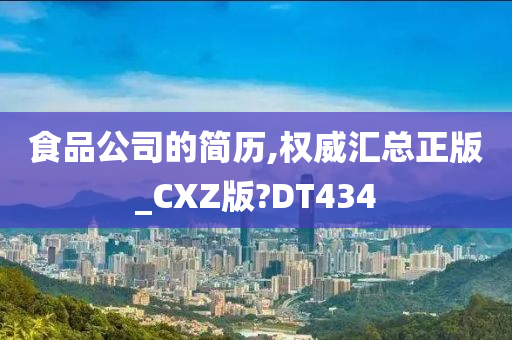 食品公司的简历,权威汇总正版_CXZ版?DT434