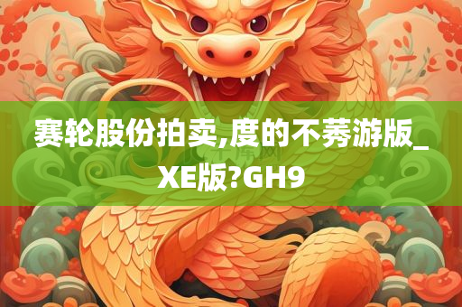 赛轮股份拍卖,度的不莠游版_XE版?GH9