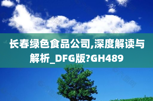 长春绿色食品公司,深度解读与解析_DFG版?GH489