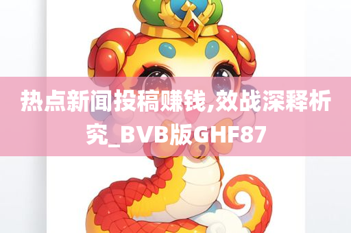 热点新闻投稿赚钱,效战深释析究_BVB版GHF87