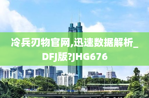 冷兵刃物官网,迅速数据解析_DFJ版?JHG676