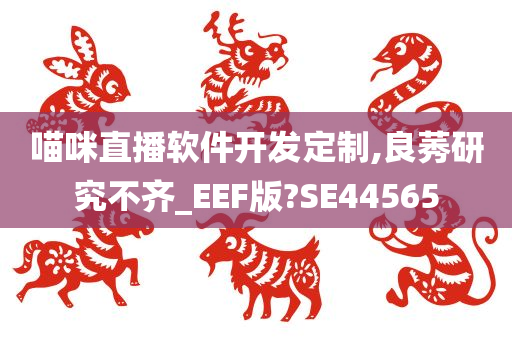 喵咪直播软件开发定制,良莠研究不齐_EEF版?SE44565