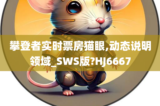 攀登者实时票房猫眼,动态说明领域_SWS版?HJ6667